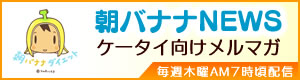 朝バナナNEWS　ケータイ向けメルマガ