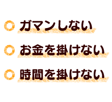 ガマンしない・お金を掛けない・時間を掛けない